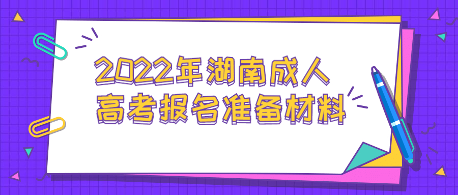 2022年湖南成人高考報(bào)名準(zhǔn)備材料